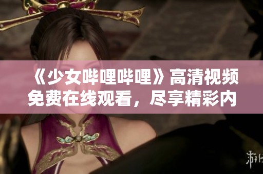 《少女哔哩哔哩》高清视频免费在线观看，尽享精彩内容