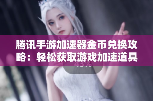 腾讯手游加速器金币兑换攻略：轻松获取游戏加速道具的方法解析