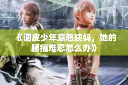 《调皮少年惹怒姨妈，她的腰痛难忍怎么办》