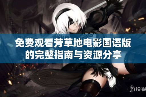 免费观看芳草地电影国语版的完整指南与资源分享
