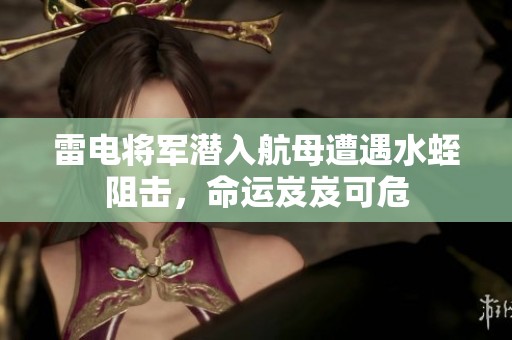 雷电将军潜入航母遭遇水蛭阻击，命运岌岌可危
