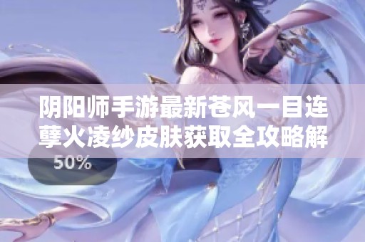 阴阳师手游最新苍风一目连孽火凌纱皮肤获取全攻略解析