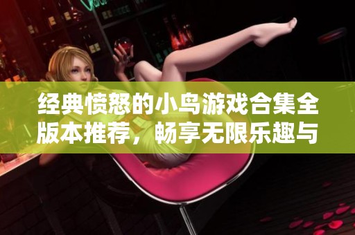 经典愤怒的小鸟游戏合集全版本推荐，畅享无限乐趣与挑战