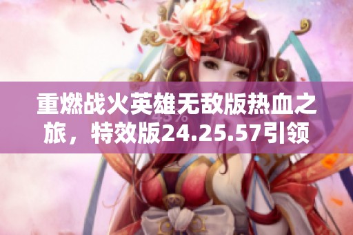 重燃战火英雄无敌版热血之旅，特效版24.25.57引领江门市玩家狂欢