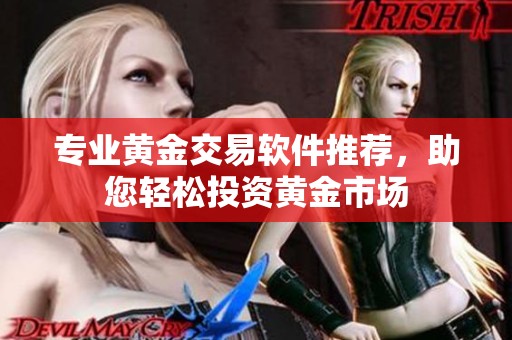专业黄金交易软件推荐，助您轻松投资黄金市场