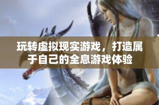 玩转虚拟现实游戏，打造属于自己的全息游戏体验