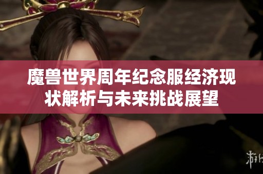 魔兽世界周年纪念服经济现状解析与未来挑战展望