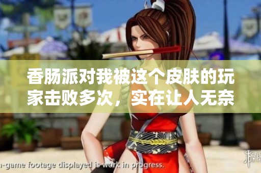 香肠派对我被这个皮肤的玩家击败多次，实在让人无奈与厌烦