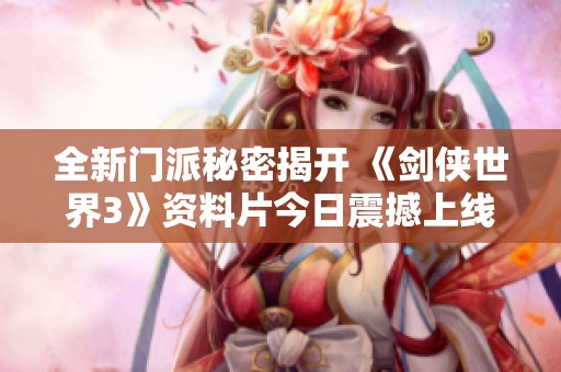 全新门派秘密揭开 《剑侠世界3》资料片今日震撼上线