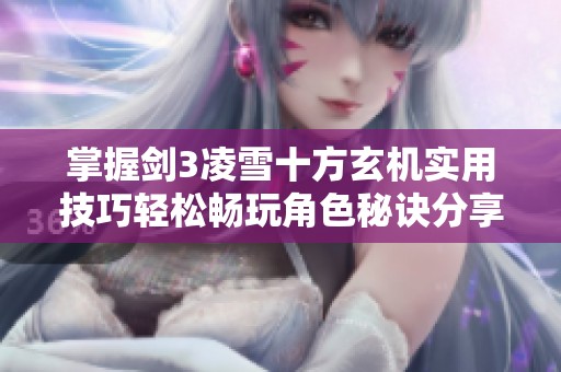 掌握剑3凌雪十方玄机实用技巧轻松畅玩角色秘诀分享