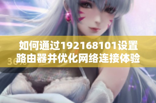 如何通过192168101设置路由器并优化网络连接体验