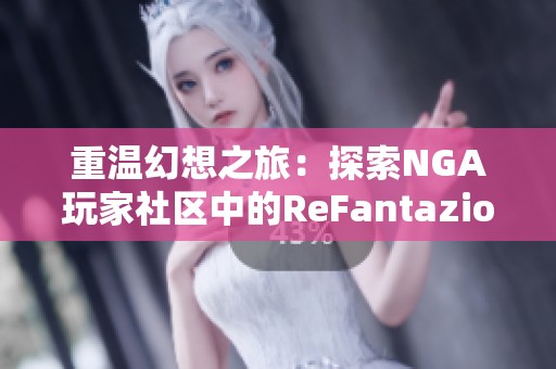 重温幻想之旅：探索NGA玩家社区中的ReFantazio魅力与互动