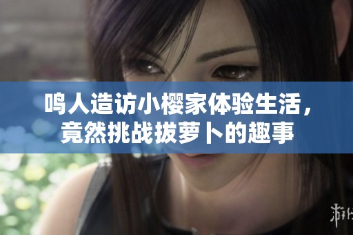 鸣人造访小樱家体验生活，竟然挑战拔萝卜的趣事