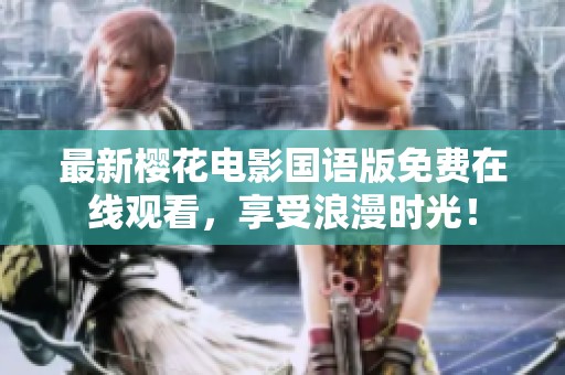 最新樱花电影国语版免费在线观看，享受浪漫时光！