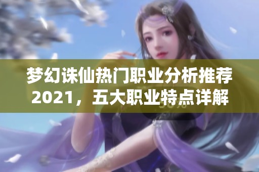 梦幻诛仙热门职业分析推荐2021，五大职业特点详解与优劣势对比