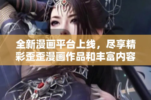 全新漫画平台上线，尽享精彩歪歪漫画作品和丰富内容
