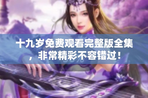 十九岁免费观看完整版全集，非常精彩不容错过！