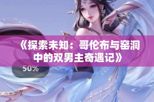 《探索未知：哥伦布与窑洞中的双男主奇遇记》
