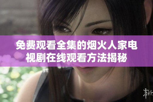 免费观看全集的烟火人家电视剧在线观看方法揭秘