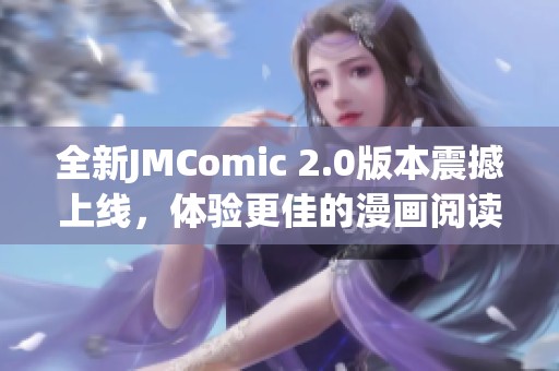 全新JMComic 2.0版本震撼上线，体验更佳的漫画阅读盛宴
