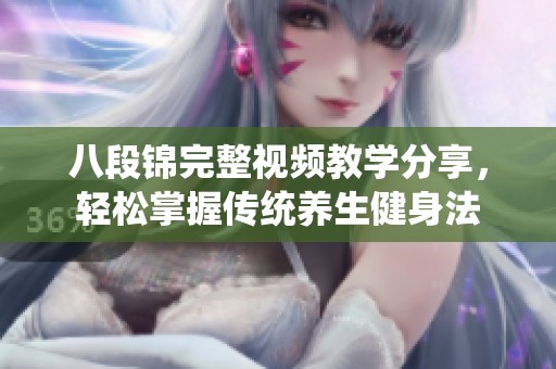 八段锦完整视频教学分享，轻松掌握传统养生健身法