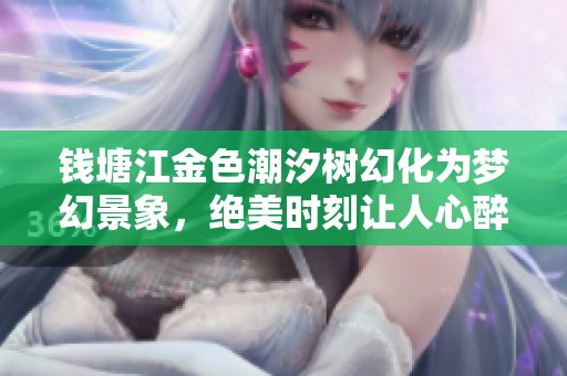 钱塘江金色潮汐树幻化为梦幻景象，绝美时刻让人心醉神迷