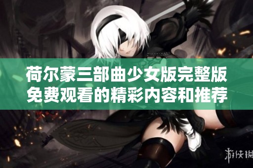 荷尔蒙三部曲少女版完整版免费观看的精彩内容和推荐
