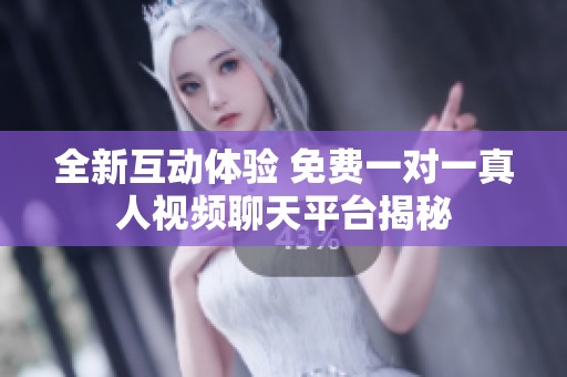 全新互动体验 免费一对一真人视频聊天平台揭秘