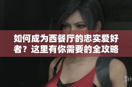 如何成为西餐厅的忠实爱好者？这里有你需要的全攻略！