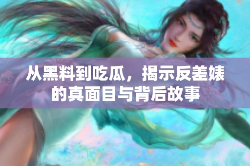 从黑料到吃瓜，揭示反差婊的真面目与背后故事