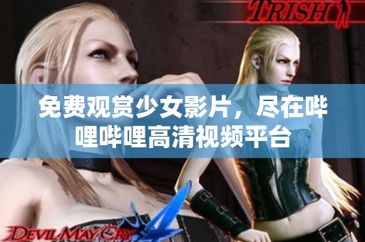 免费观赏少女影片，尽在哔哩哔哩高清视频平台