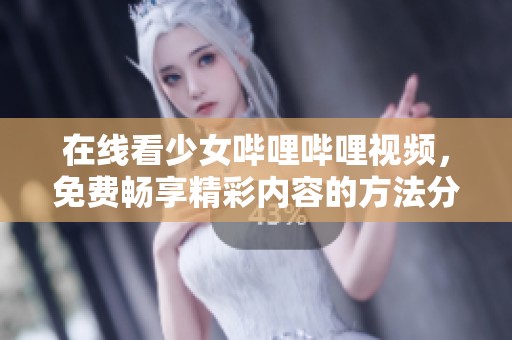 在线看少女哔哩哔哩视频，免费畅享精彩内容的方法分享