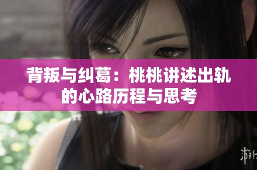 背叛与纠葛：桃桃讲述出轨的心路历程与思考