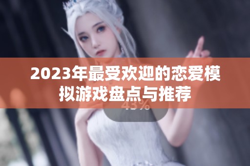 2023年最受欢迎的恋爱模拟游戏盘点与推荐