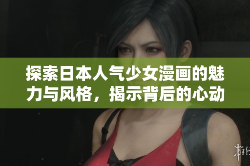 探索日本人气少女漫画的魅力与风格，揭示背后的心动故事