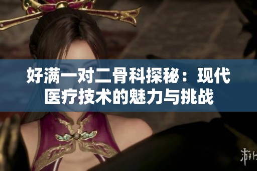 好满一对二骨科探秘：现代医疗技术的魅力与挑战