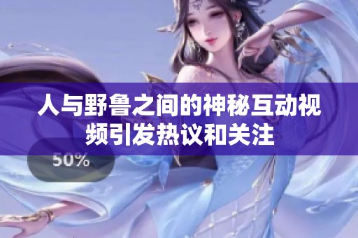 人与野鲁之间的神秘互动视频引发热议和关注