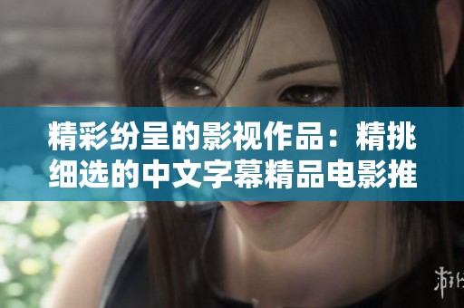精彩纷呈的影视作品：精挑细选的中文字幕精品电影推荐