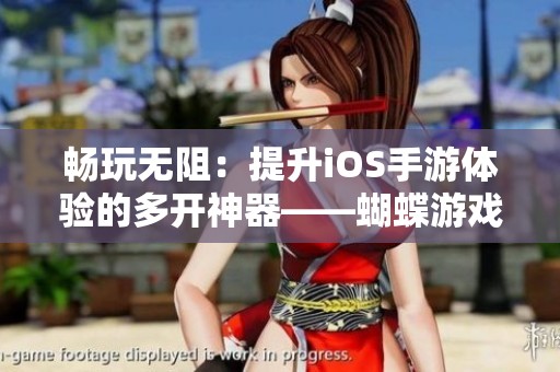畅玩无阻：提升iOS手游体验的多开神器——蝴蝶游戏网推荐