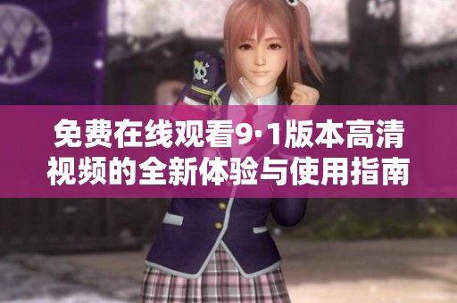 免费在线观看9·1版本高清视频的全新体验与使用指南