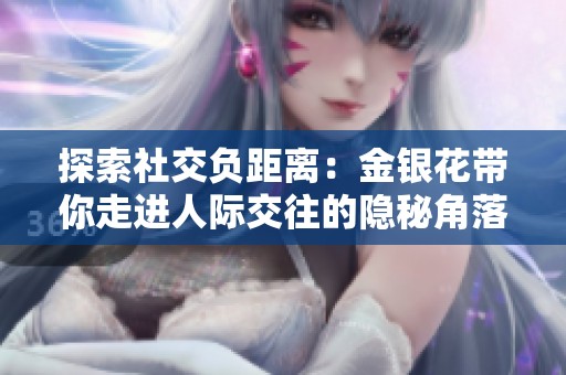 探索社交负距离：金银花带你走进人际交往的隐秘角落