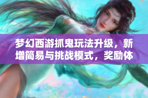 梦幻西游抓鬼玩法升级，新增简易与挑战模式，奖励体系全面调整