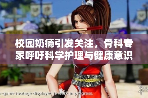 校园奶瘾引发关注，骨科专家呼吁科学护理与健康意识提升