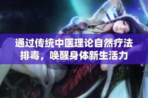 通过传统中医理论自然疗法排毒，唤醒身体新生活力