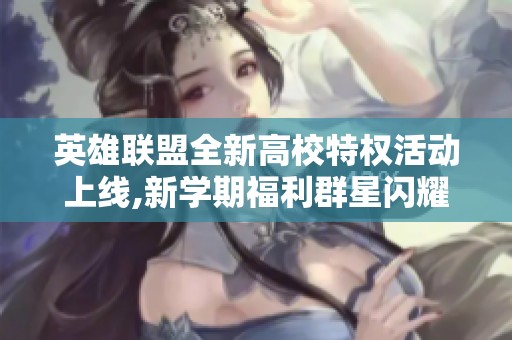 英雄联盟全新高校特权活动上线,新学期福利群星闪耀等你来享!