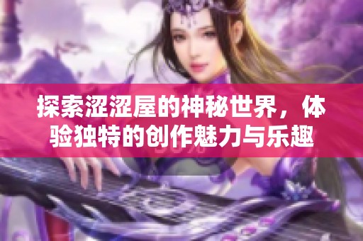 探索涩涩屋的神秘世界，体验独特的创作魅力与乐趣