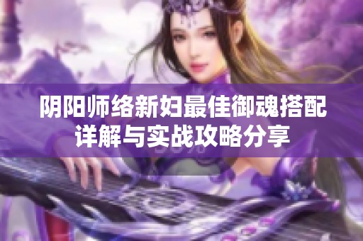 阴阳师络新妇最佳御魂搭配详解与实战攻略分享