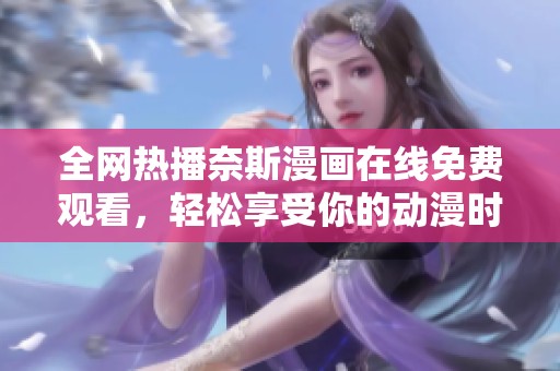 全网热播奈斯漫画在线免费观看，轻松享受你的动漫时光