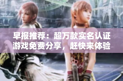 早报推荐：超万款实名认证游戏免费分享，赶快来体验吧！