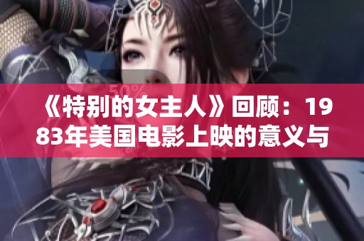 《特别的女主人》回顾：1983年美国电影上映的意义与影响
